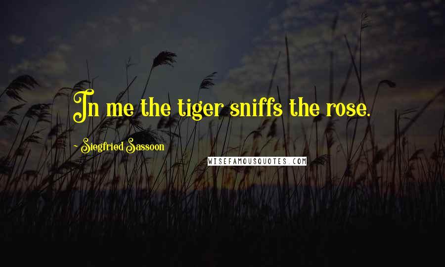 Siegfried Sassoon Quotes: In me the tiger sniffs the rose.