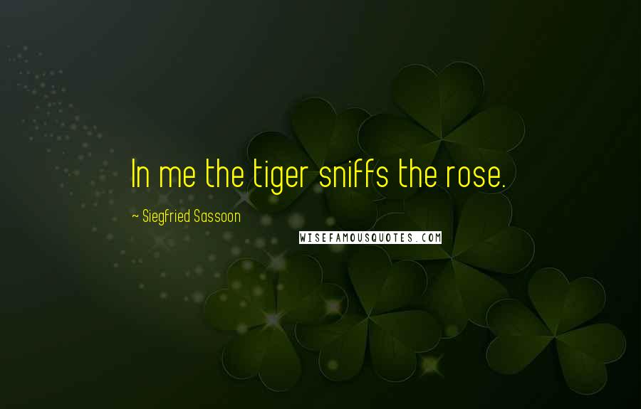 Siegfried Sassoon Quotes: In me the tiger sniffs the rose.