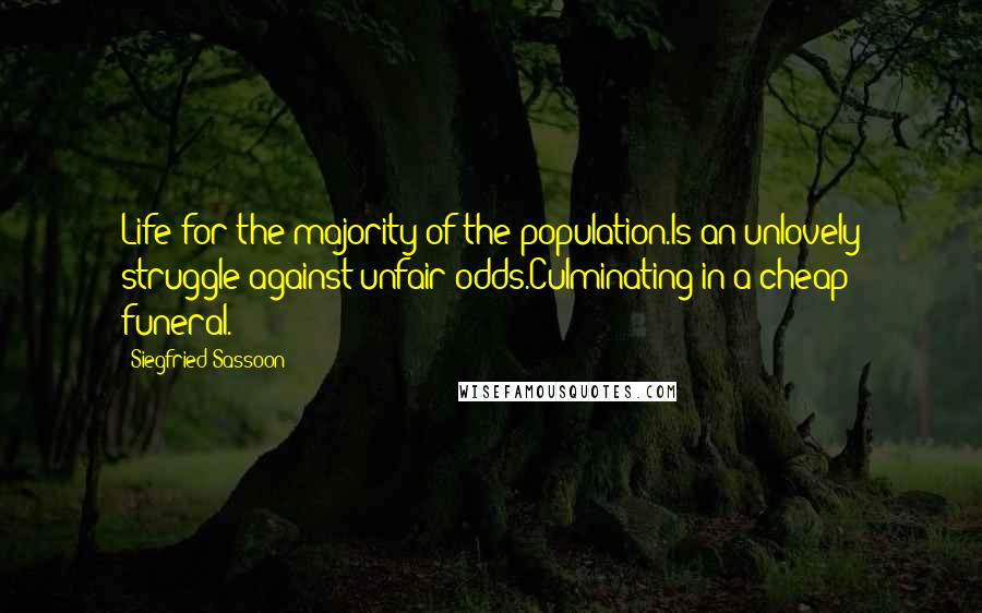 Siegfried Sassoon Quotes: Life for the majority of the population.Is an unlovely struggle against unfair odds.Culminating in a cheap funeral.