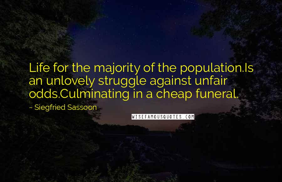 Siegfried Sassoon Quotes: Life for the majority of the population.Is an unlovely struggle against unfair odds.Culminating in a cheap funeral.