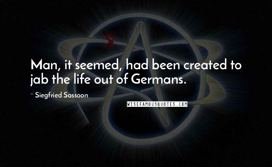 Siegfried Sassoon Quotes: Man, it seemed, had been created to jab the life out of Germans.