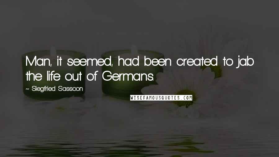 Siegfried Sassoon Quotes: Man, it seemed, had been created to jab the life out of Germans.