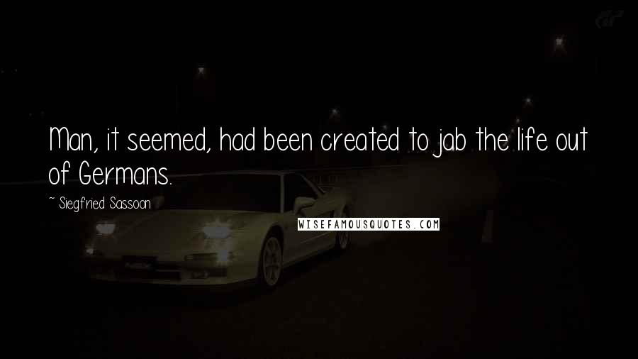 Siegfried Sassoon Quotes: Man, it seemed, had been created to jab the life out of Germans.