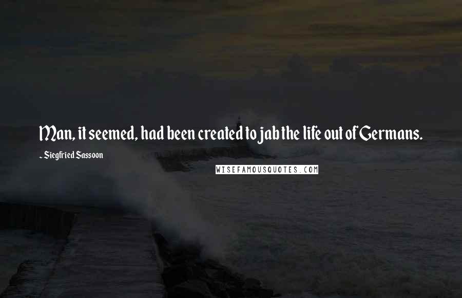 Siegfried Sassoon Quotes: Man, it seemed, had been created to jab the life out of Germans.