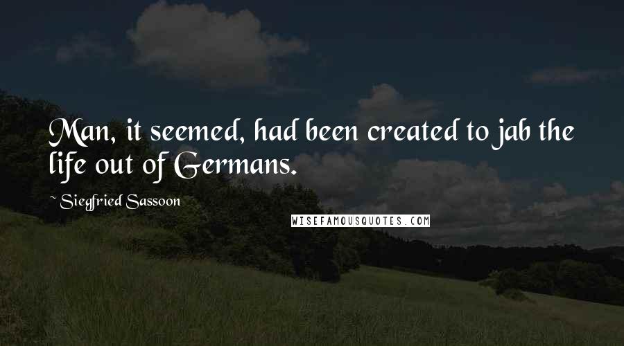 Siegfried Sassoon Quotes: Man, it seemed, had been created to jab the life out of Germans.
