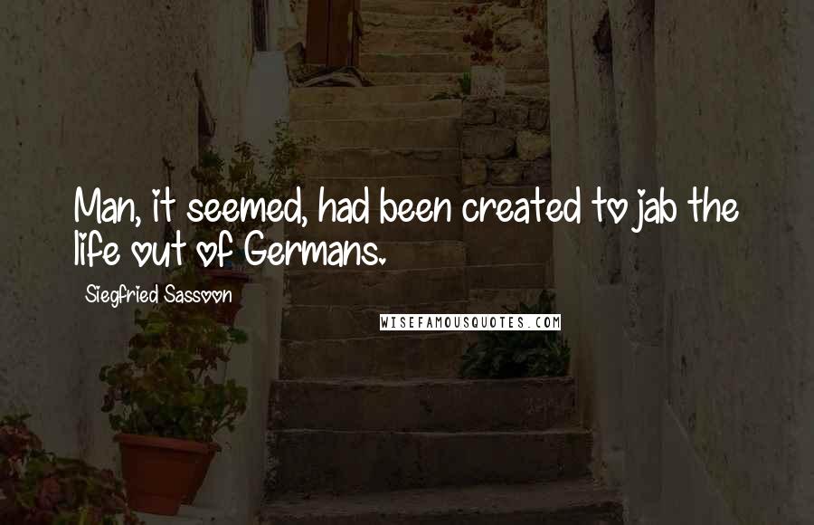 Siegfried Sassoon Quotes: Man, it seemed, had been created to jab the life out of Germans.