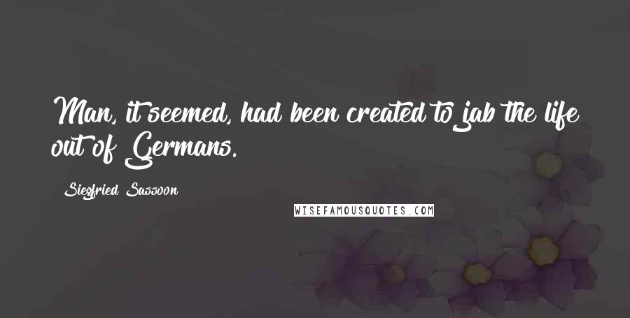 Siegfried Sassoon Quotes: Man, it seemed, had been created to jab the life out of Germans.