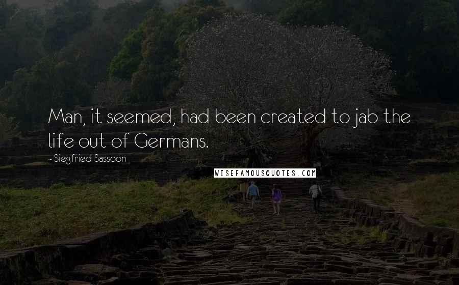 Siegfried Sassoon Quotes: Man, it seemed, had been created to jab the life out of Germans.