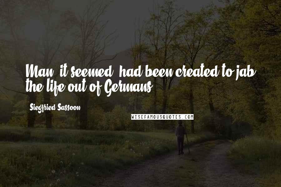 Siegfried Sassoon Quotes: Man, it seemed, had been created to jab the life out of Germans.