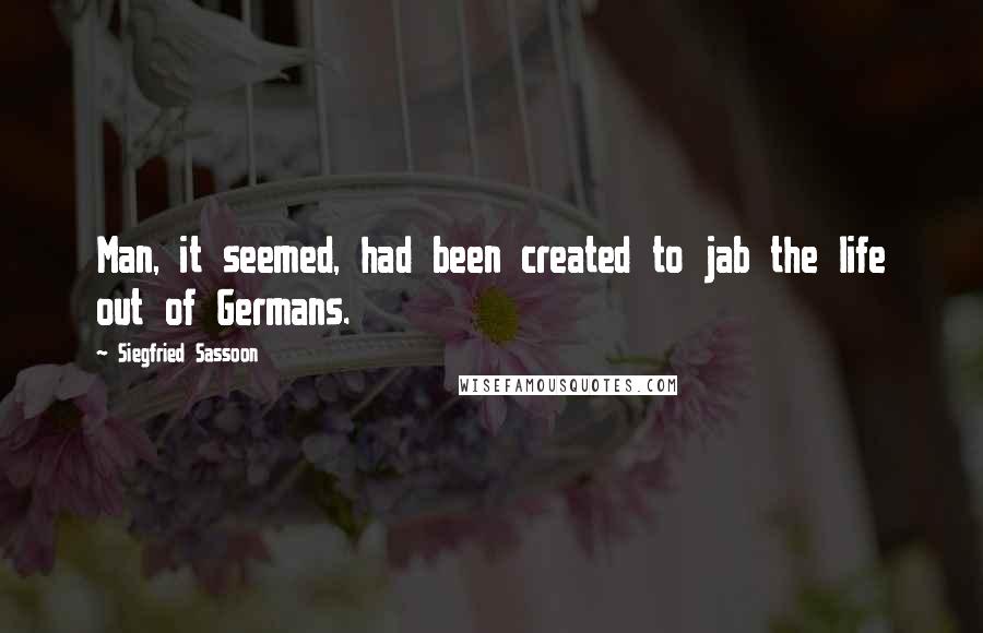 Siegfried Sassoon Quotes: Man, it seemed, had been created to jab the life out of Germans.