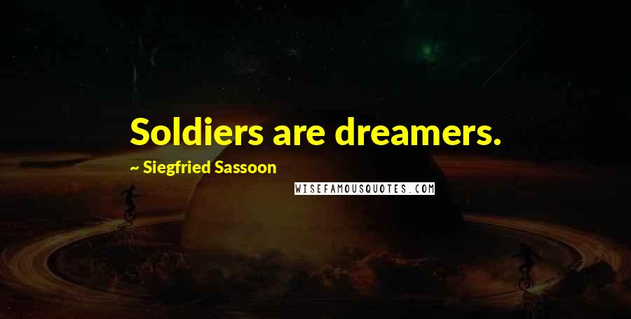 Siegfried Sassoon Quotes: Soldiers are dreamers.