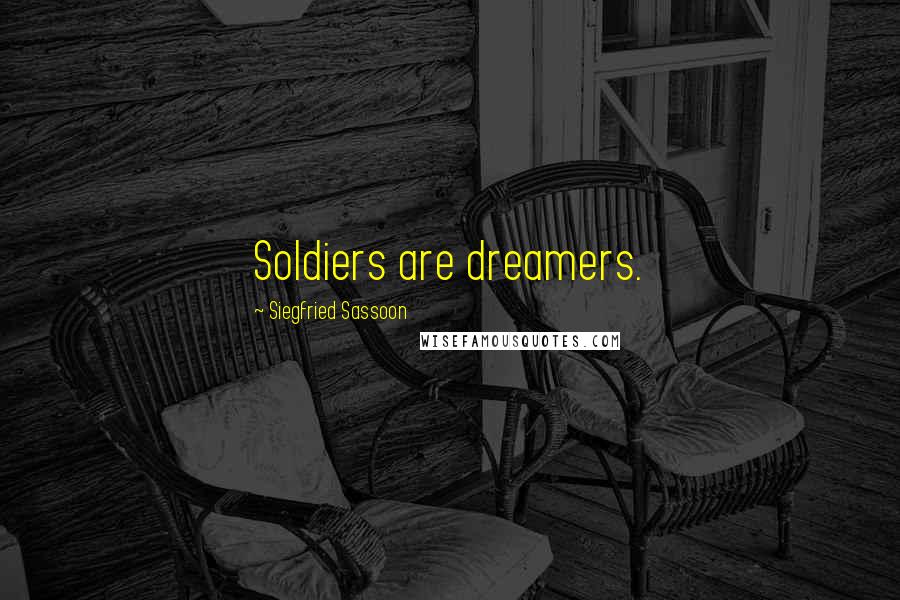 Siegfried Sassoon Quotes: Soldiers are dreamers.