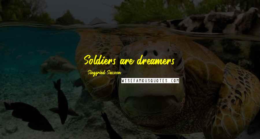 Siegfried Sassoon Quotes: Soldiers are dreamers.