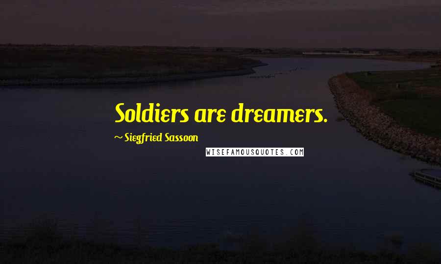 Siegfried Sassoon Quotes: Soldiers are dreamers.