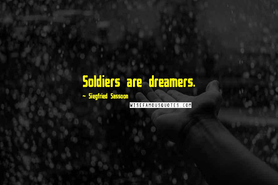 Siegfried Sassoon Quotes: Soldiers are dreamers.