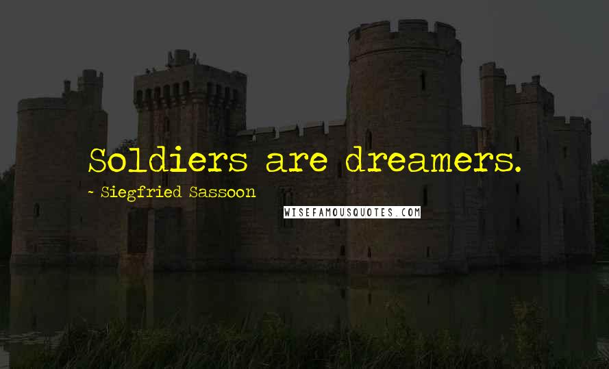 Siegfried Sassoon Quotes: Soldiers are dreamers.