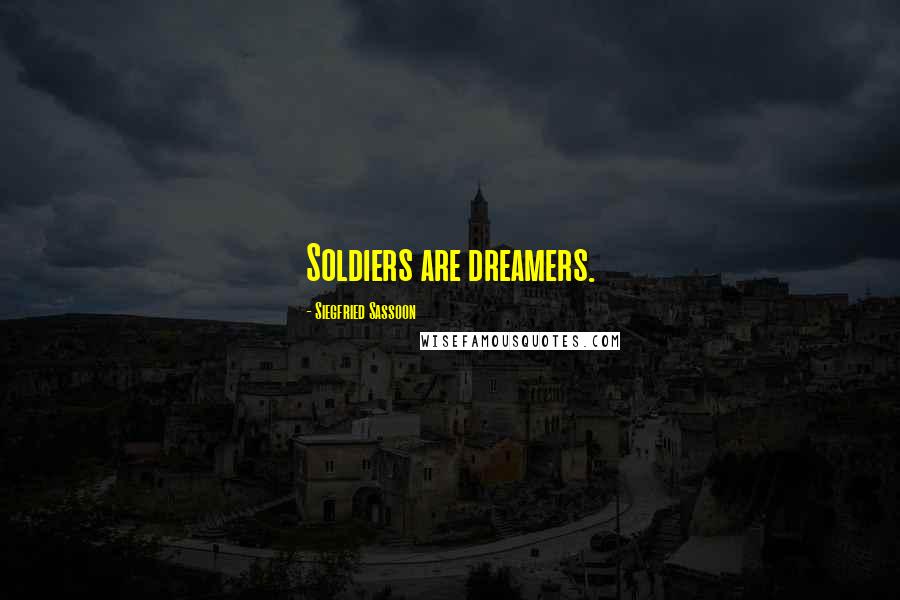 Siegfried Sassoon Quotes: Soldiers are dreamers.