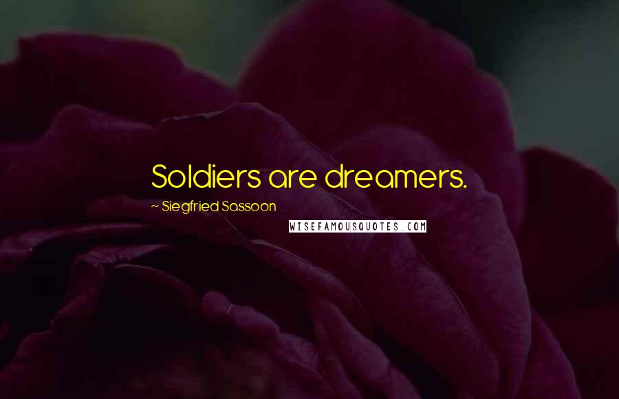 Siegfried Sassoon Quotes: Soldiers are dreamers.