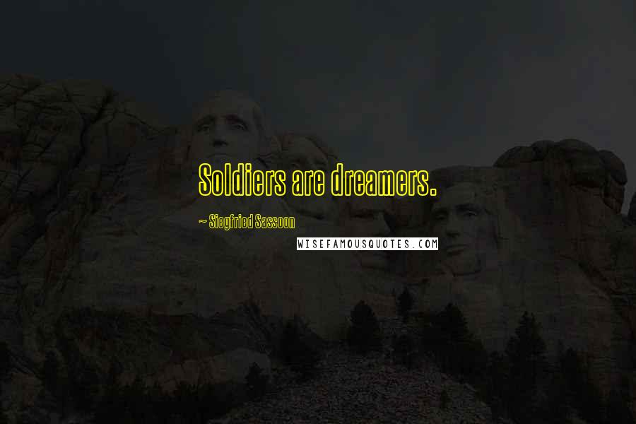 Siegfried Sassoon Quotes: Soldiers are dreamers.