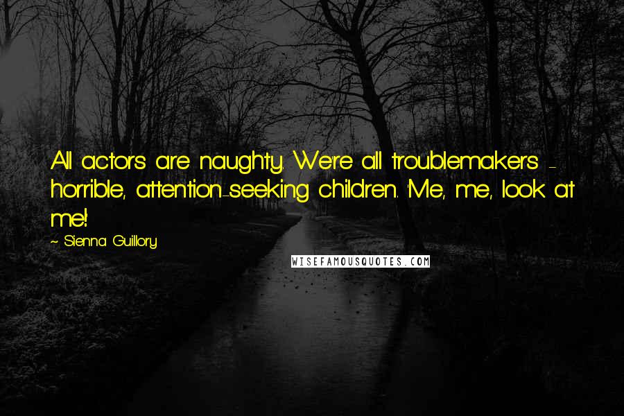 Sienna Guillory Quotes: All actors are naughty. We're all troublemakers - horrible, attention-seeking children. 'Me, me, look at me!'