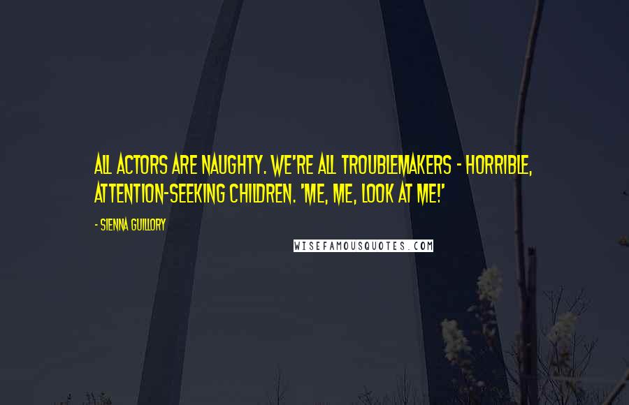 Sienna Guillory Quotes: All actors are naughty. We're all troublemakers - horrible, attention-seeking children. 'Me, me, look at me!'