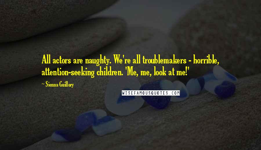 Sienna Guillory Quotes: All actors are naughty. We're all troublemakers - horrible, attention-seeking children. 'Me, me, look at me!'