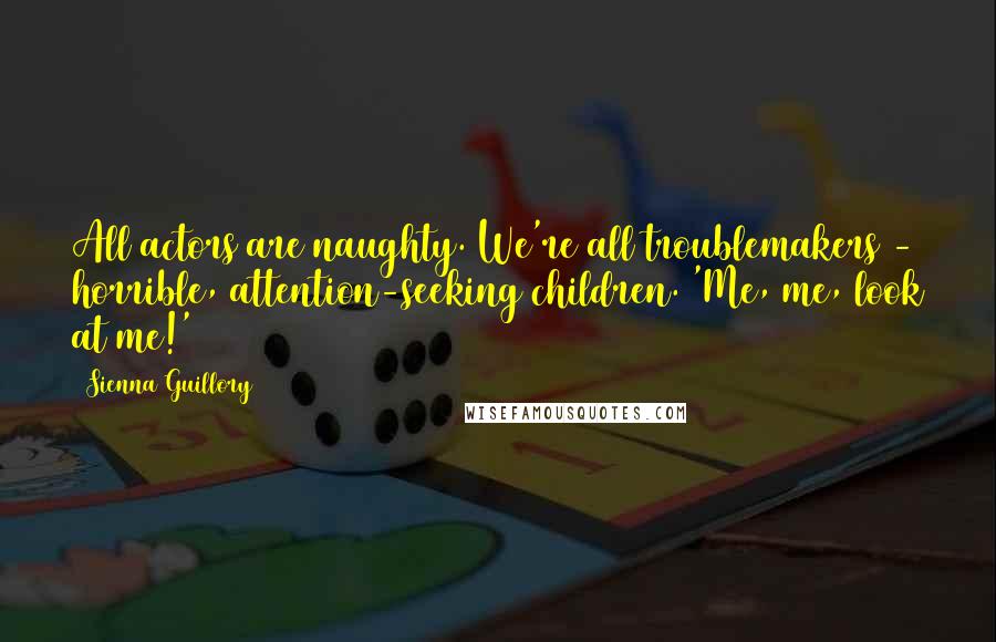 Sienna Guillory Quotes: All actors are naughty. We're all troublemakers - horrible, attention-seeking children. 'Me, me, look at me!'