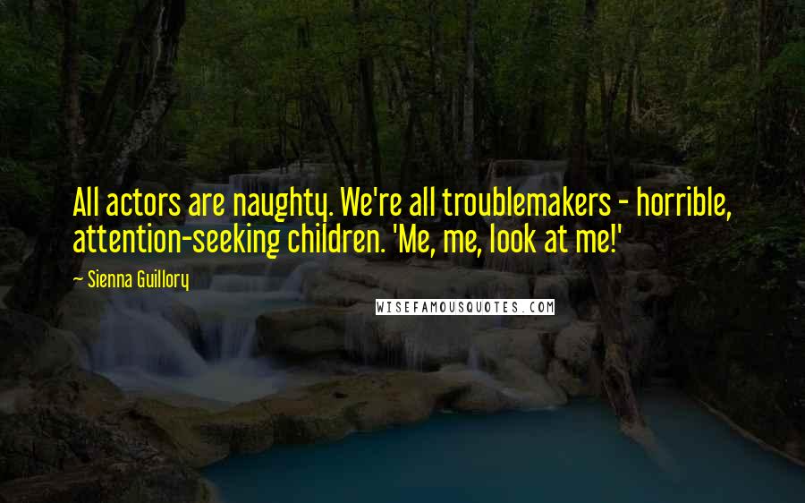 Sienna Guillory Quotes: All actors are naughty. We're all troublemakers - horrible, attention-seeking children. 'Me, me, look at me!'