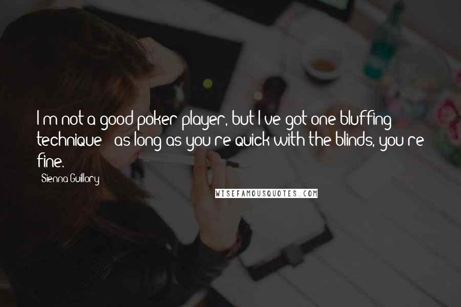 Sienna Guillory Quotes: I'm not a good poker player, but I've got one bluffing technique - as long as you're quick with the blinds, you're fine.