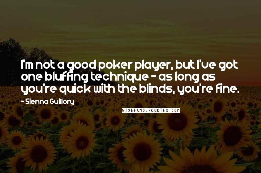 Sienna Guillory Quotes: I'm not a good poker player, but I've got one bluffing technique - as long as you're quick with the blinds, you're fine.