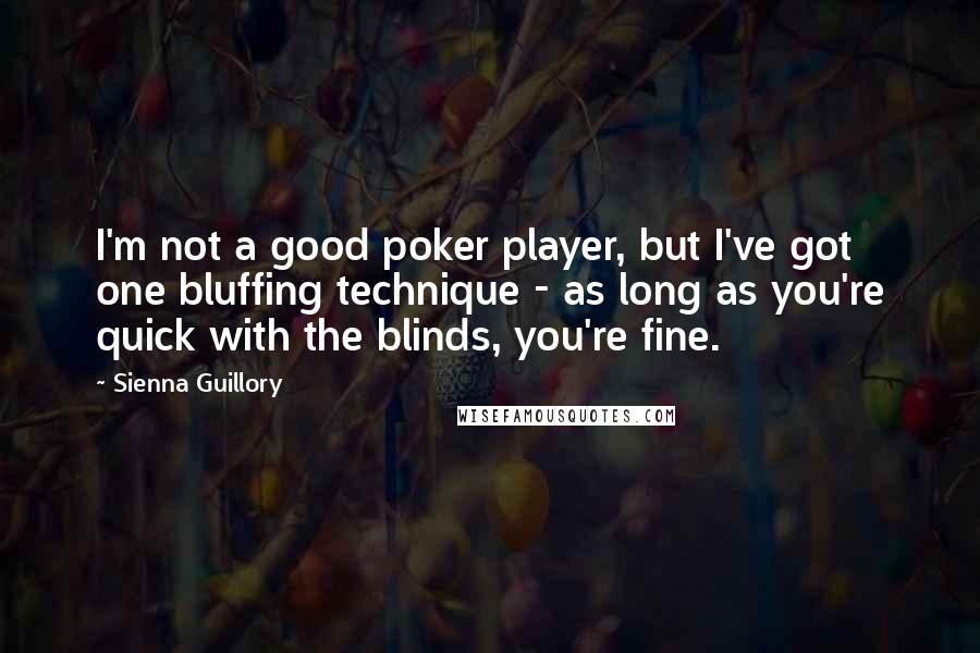 Sienna Guillory Quotes: I'm not a good poker player, but I've got one bluffing technique - as long as you're quick with the blinds, you're fine.