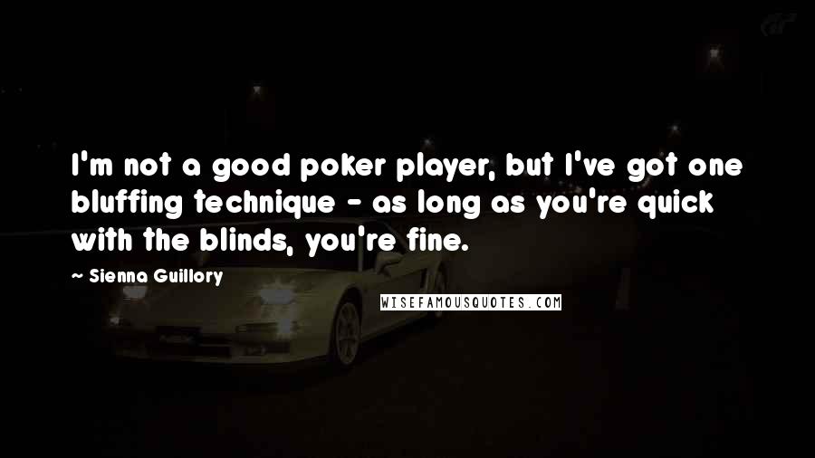 Sienna Guillory Quotes: I'm not a good poker player, but I've got one bluffing technique - as long as you're quick with the blinds, you're fine.