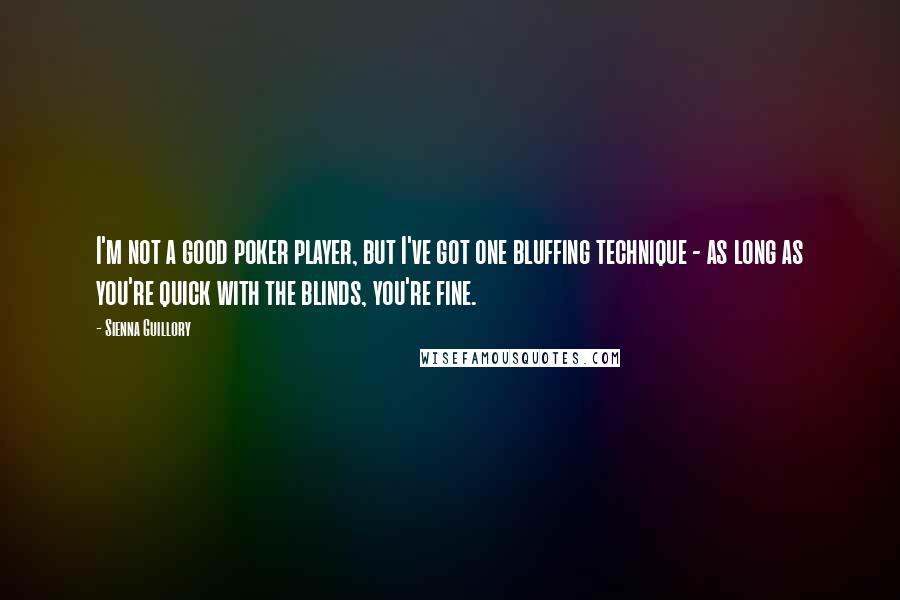 Sienna Guillory Quotes: I'm not a good poker player, but I've got one bluffing technique - as long as you're quick with the blinds, you're fine.