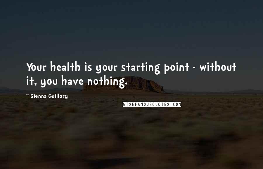 Sienna Guillory Quotes: Your health is your starting point - without it, you have nothing.