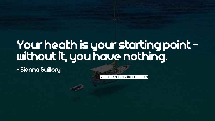 Sienna Guillory Quotes: Your health is your starting point - without it, you have nothing.