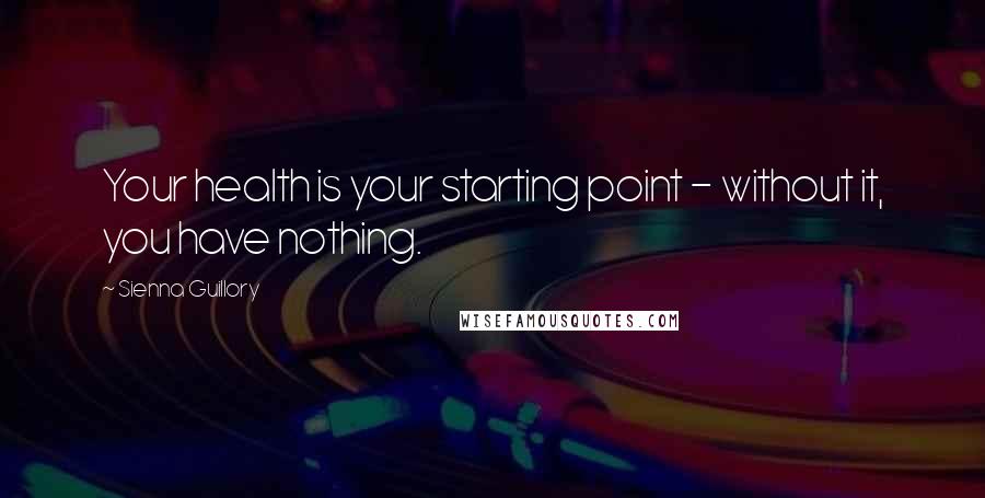 Sienna Guillory Quotes: Your health is your starting point - without it, you have nothing.