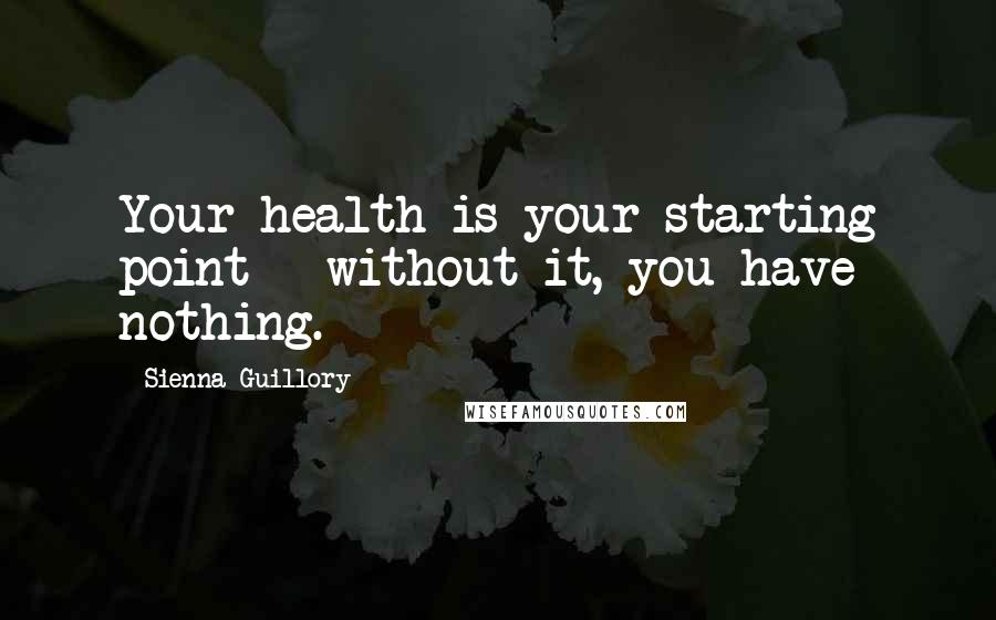 Sienna Guillory Quotes: Your health is your starting point - without it, you have nothing.