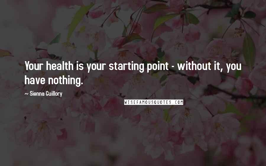 Sienna Guillory Quotes: Your health is your starting point - without it, you have nothing.