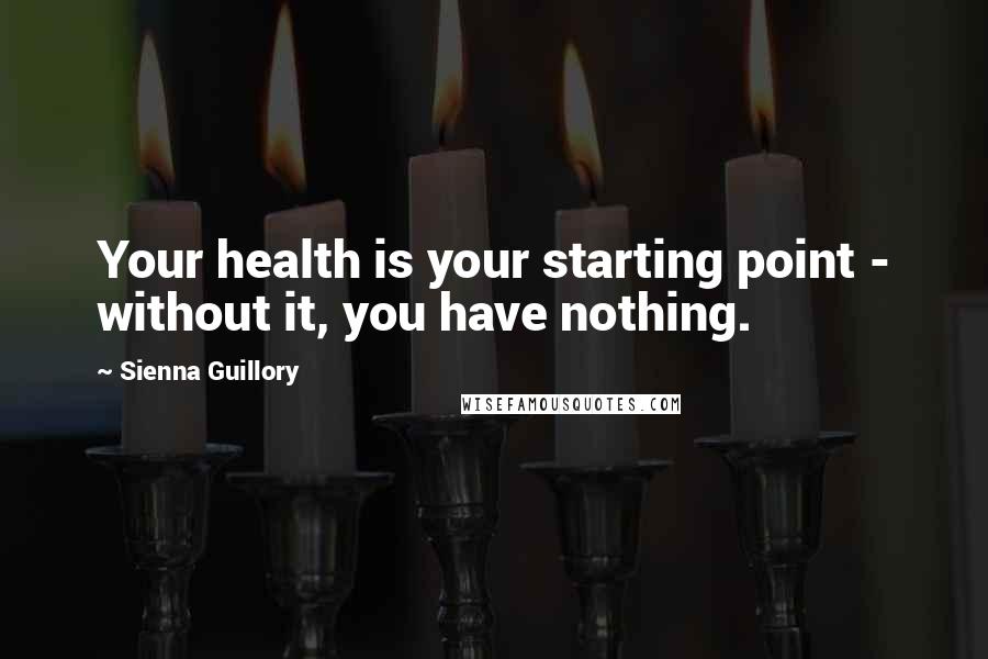 Sienna Guillory Quotes: Your health is your starting point - without it, you have nothing.