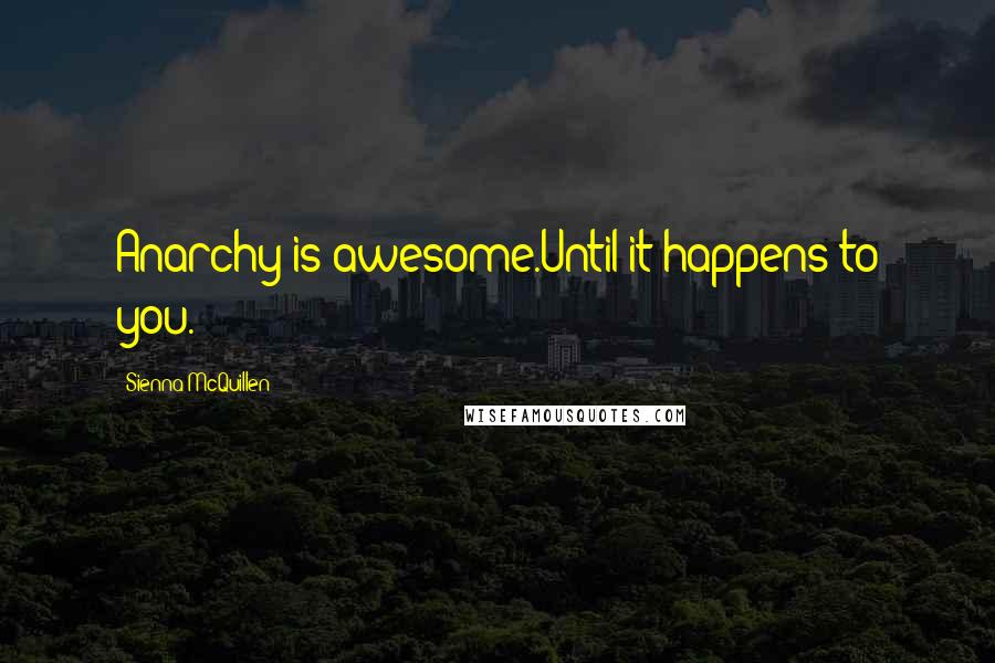 Sienna McQuillen Quotes: Anarchy is awesome.Until it happens to you.