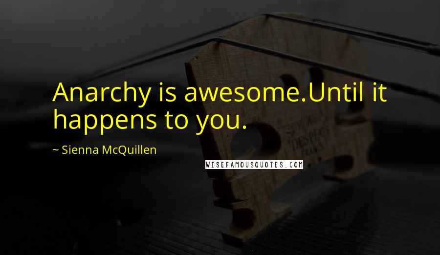 Sienna McQuillen Quotes: Anarchy is awesome.Until it happens to you.