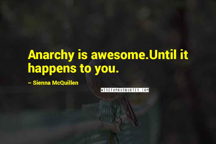 Sienna McQuillen Quotes: Anarchy is awesome.Until it happens to you.