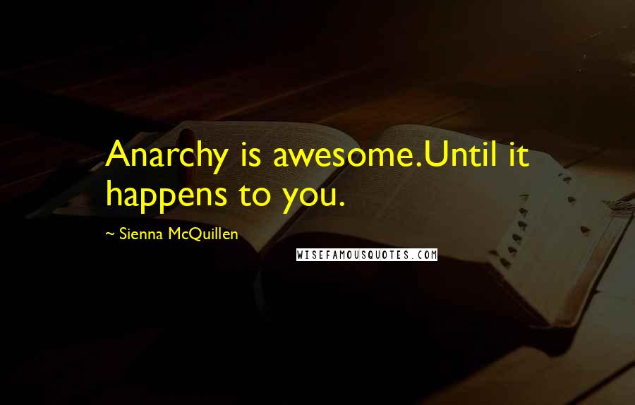 Sienna McQuillen Quotes: Anarchy is awesome.Until it happens to you.