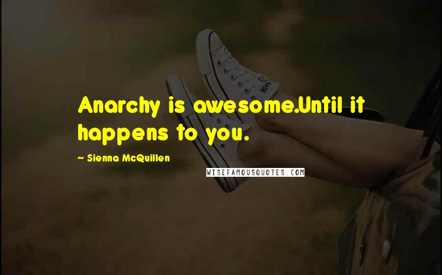 Sienna McQuillen Quotes: Anarchy is awesome.Until it happens to you.
