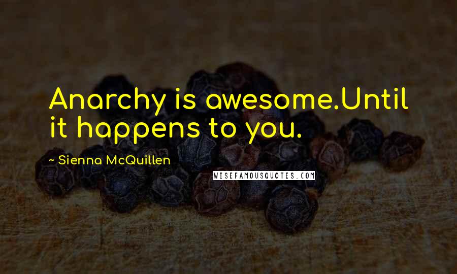 Sienna McQuillen Quotes: Anarchy is awesome.Until it happens to you.