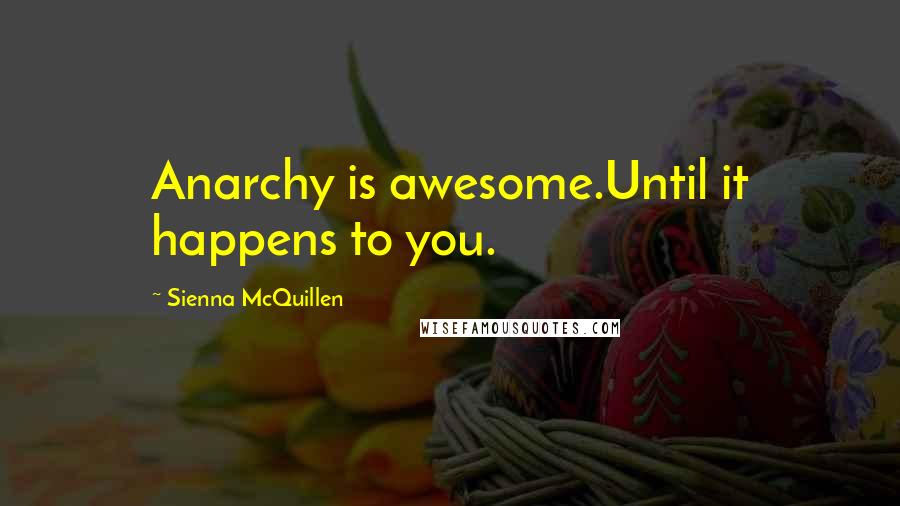 Sienna McQuillen Quotes: Anarchy is awesome.Until it happens to you.