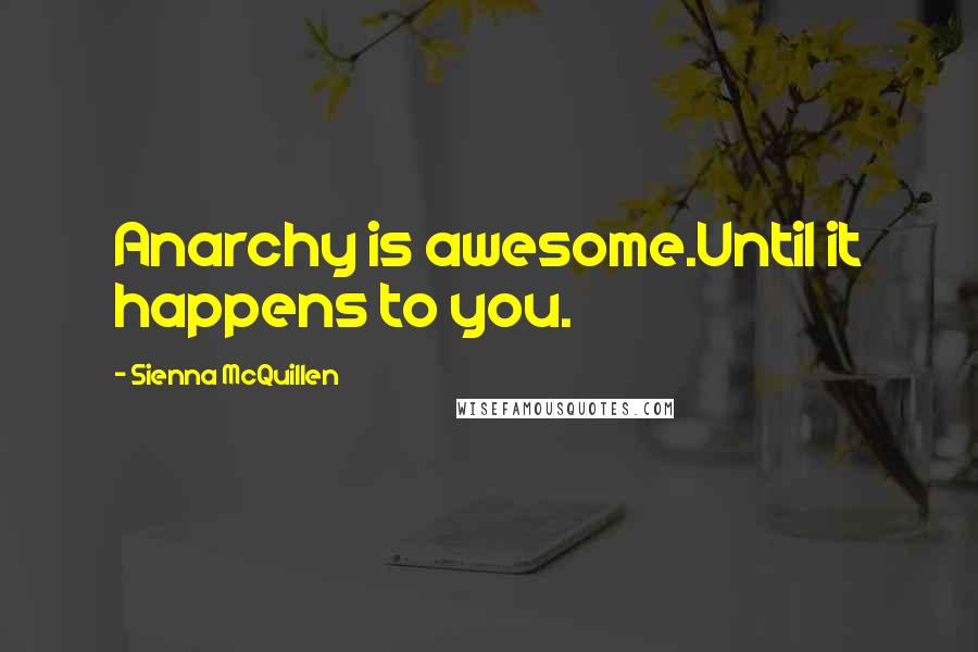 Sienna McQuillen Quotes: Anarchy is awesome.Until it happens to you.