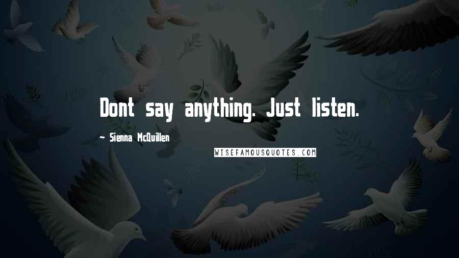 Sienna McQuillen Quotes: Dont say anything. Just listen.