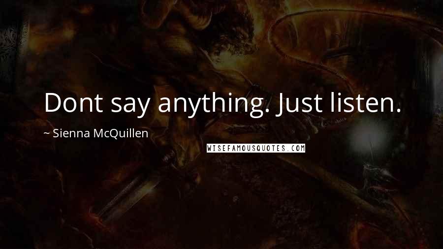 Sienna McQuillen Quotes: Dont say anything. Just listen.