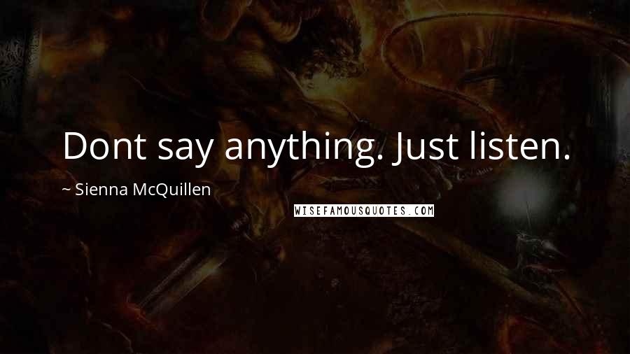 Sienna McQuillen Quotes: Dont say anything. Just listen.